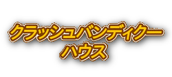 クラッシュバンディクーハウス - CrashBandicootHouse -